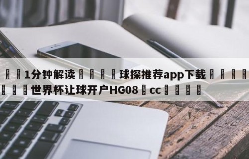 💦1分钟解读👇球探推荐app下载👇2026🍏世界杯让球开户HG08•cc💯