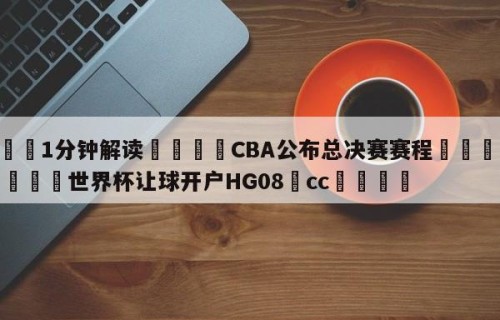 💦1分钟解读👇CBA公布总决赛赛程👇2026🍏世界杯让球开户HG08•cc💯