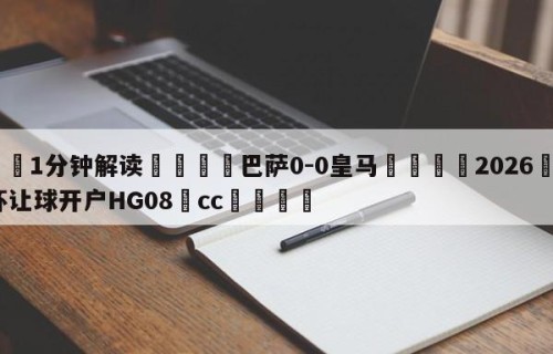 💦1分钟解读👇巴萨0-0皇马👇2026🍏世界杯让球开户HG08•cc💯