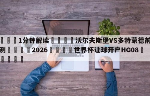 💦1分钟解读👇沃尔夫斯堡VS多特蒙德前瞻预测👇2026🍏世界杯让球开户HG08•cc💯