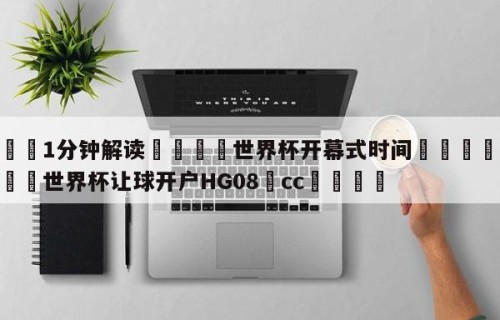 💦1分钟解读👇世界杯开幕式时间👇2026🍏世界杯让球开户HG08•cc💯