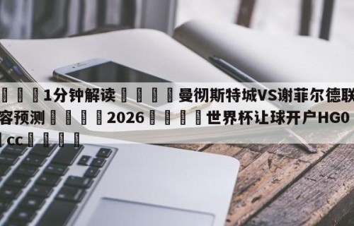 💦1分钟解读👇曼彻斯特城VS谢菲尔德联队阵容预测👇2026🍏世界杯让球开户HG08•cc💯