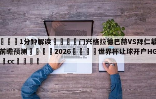 💦1分钟解读👇门兴格拉德巴赫VS拜仁慕尼黑前瞻预测👇2026🍏世界杯让球开户HG08•cc💯