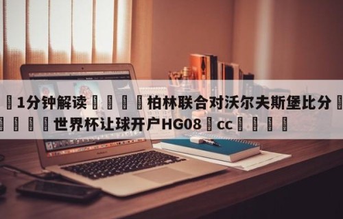 💦1分钟解读👇柏林联合对沃尔夫斯堡比分👇2026🍏世界杯让球开户HG08•cc💯
